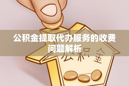 栖霞公积金提取代办服务的收费问题解析