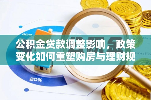 栖霞公积金贷款调整影响，政策变化如何重塑购房与理财规划