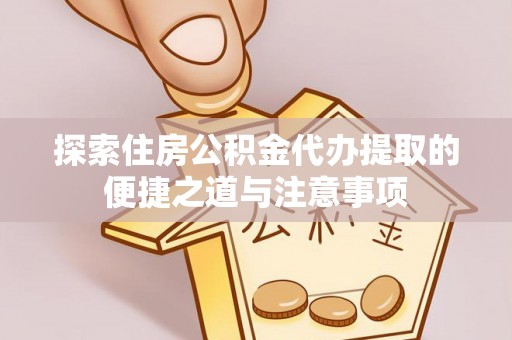 栖霞探索住房公积金代办提取的便捷之道与注意事项