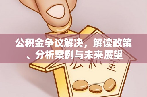 栖霞公积金争议解决，解读政策、分析案例与未来展望