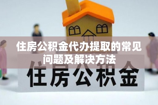 栖霞住房公积金代办提取的常见问题及解决方法