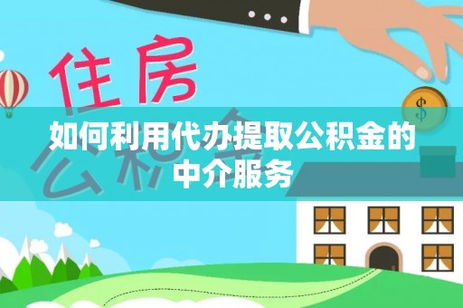 栖霞如何利用代办提取公积金的中介服务