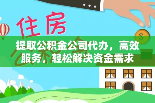 栖霞提取公积金公司代办，高效服务，轻松解决资金需求