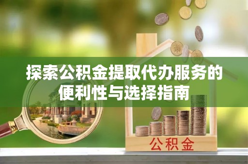 栖霞探索公积金提取代办服务的便利性与选择指南
