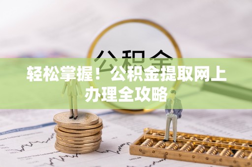 栖霞轻松掌握！公积金提取网上办理全攻略