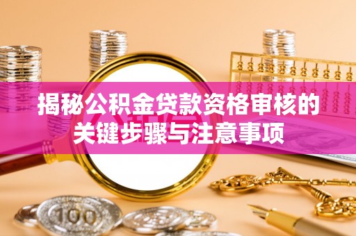 栖霞揭秘公积金贷款资格审核的关键步骤与注意事项