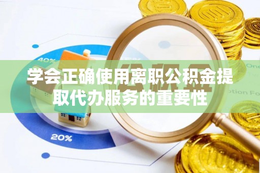 栖霞学会正确使用离职公积金提取代办服务的重要性