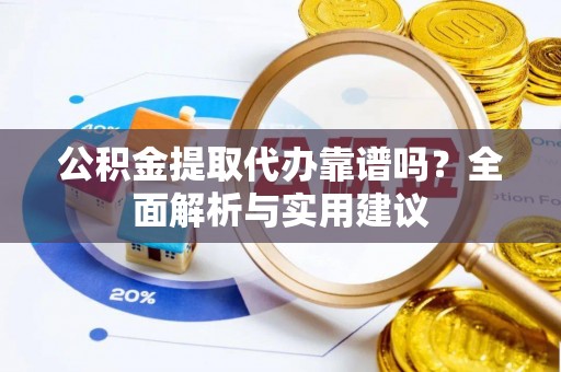 栖霞公积金提取代办靠谱吗？全面解析与实用建议