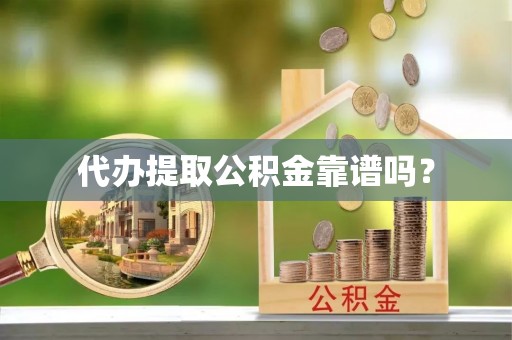 栖霞代办提取公积金靠谱吗？