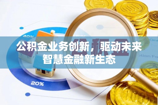栖霞公积金业务创新，驱动未来智慧金融新生态