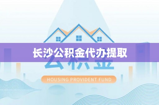 栖霞长沙公积金代办提取