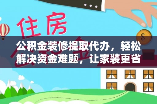 栖霞公积金装修提取代办，轻松解决资金难题，让家装更省心