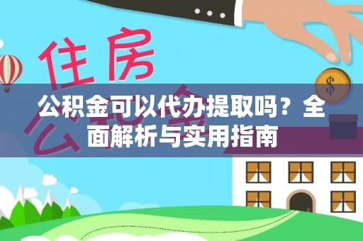 栖霞公积金可以代办提取吗？全面解析与实用指南