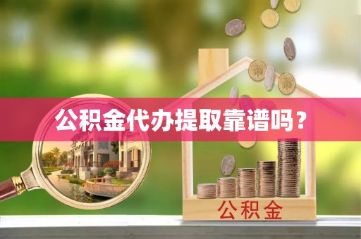 栖霞公积金代办提取靠谱吗？