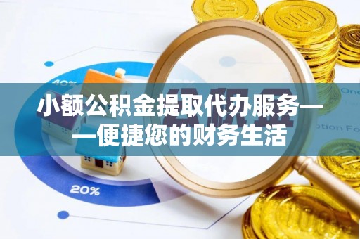 栖霞小额公积金提取代办服务——便捷您的财务生活