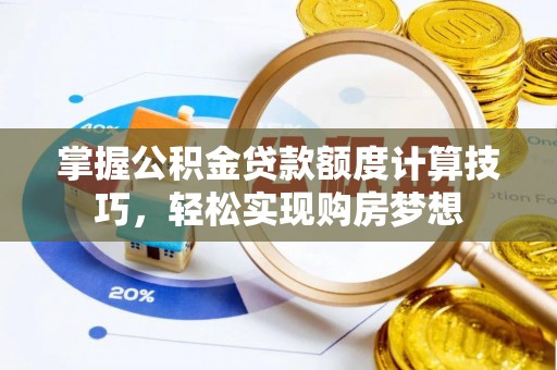 栖霞掌握公积金贷款额度计算技巧，轻松实现购房梦想