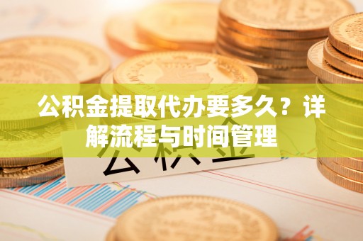 栖霞公积金提取代办要多久？详解流程与时间管理