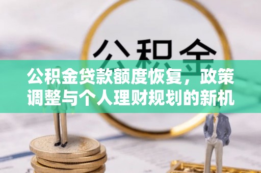 栖霞公积金贷款额度恢复，政策调整与个人理财规划的新机遇