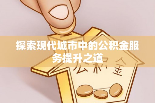 栖霞探索现代城市中的公积金服务提升之道