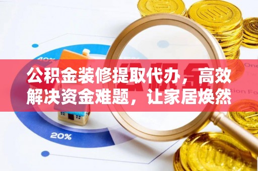 栖霞公积金装修提取代办，高效解决资金难题，让家居焕然一新