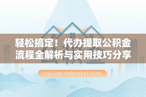 栖霞轻松搞定！代办提取公积金流程全解析与实用技巧分享