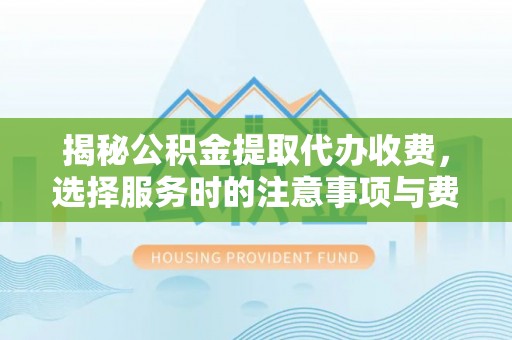 栖霞揭秘公积金提取代办收费，选择服务时的注意事项与费用真相