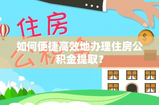 栖霞如何便捷高效地办理住房公积金提取？