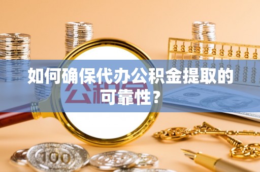 栖霞如何确保代办公积金提取的可靠性？