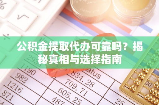 栖霞公积金提取代办可靠吗？揭秘真相与选择指南