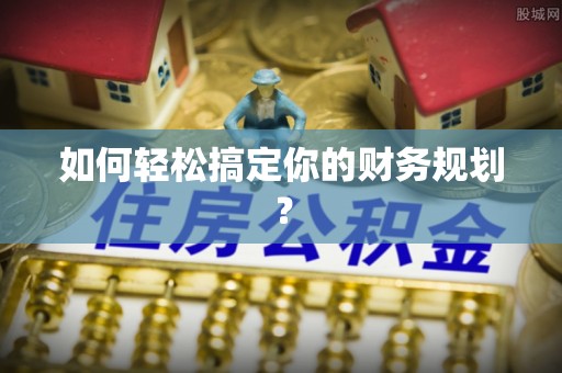 栖霞如何轻松搞定你的财务规划？