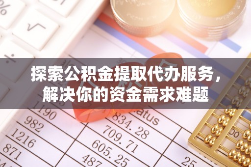 栖霞探索公积金提取代办服务，解决你的资金需求难题