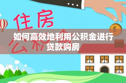 栖霞如何高效地利用公积金进行贷款购房