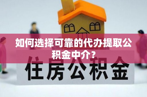 栖霞如何选择可靠的代办提取公积金中介？