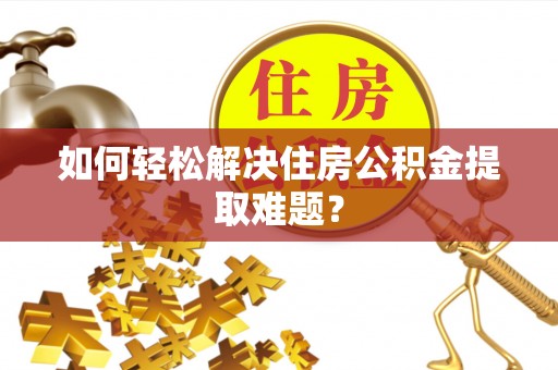 栖霞如何轻松解决住房公积金提取难题？