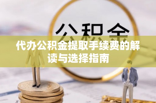 栖霞代办公积金提取手续费的解读与选择指南