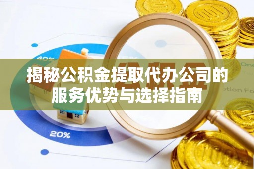 栖霞揭秘公积金提取代办公司的服务优势与选择指南