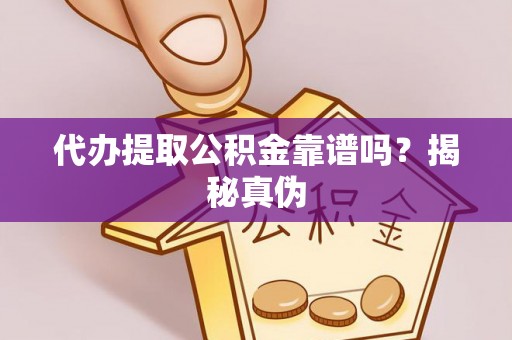 栖霞代办提取公积金靠谱吗？揭秘真伪