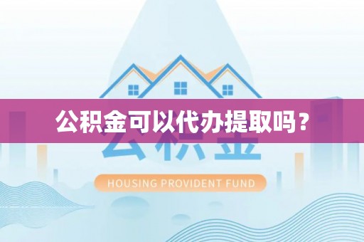 栖霞公积金可以代办提取吗？