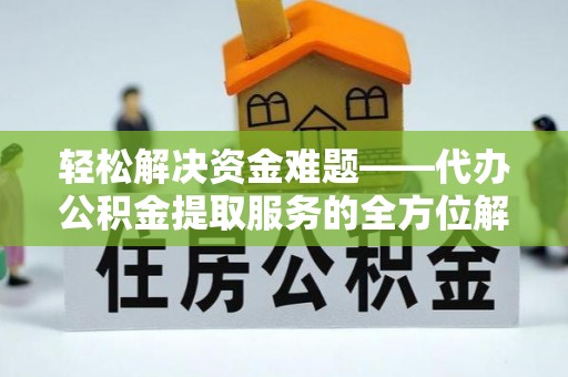 栖霞轻松解决资金难题——代办公积金提取服务的全方位解析