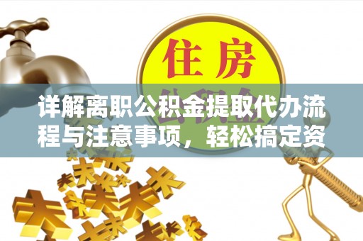 栖霞详解离职公积金提取代办流程与注意事项，轻松搞定资金提取