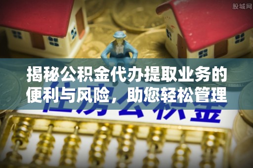 栖霞揭秘公积金代办提取业务的便利与风险，助您轻松管理财务