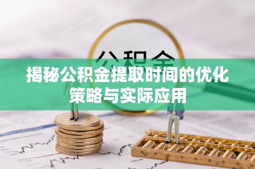 栖霞揭秘公积金提取时间的优化策略与实际应用