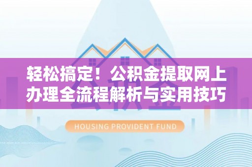 栖霞轻松搞定！公积金提取网上办理全流程解析与实用技巧