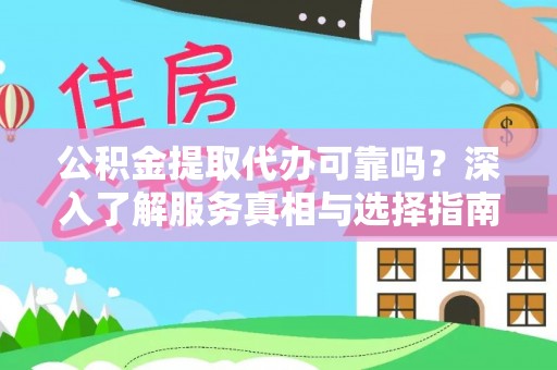 栖霞公积金提取代办可靠吗？深入了解服务真相与选择指南