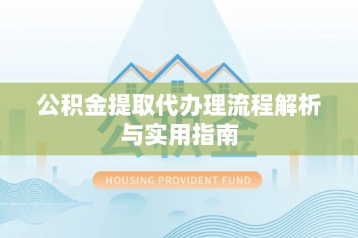 栖霞公积金提取代办理流程解析与实用指南
