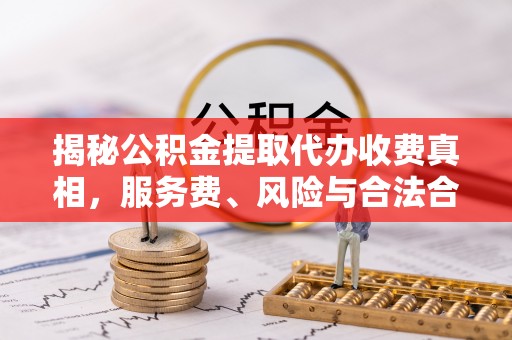 栖霞揭秘公积金提取代办收费真相，服务费、风险与合法合规全解析