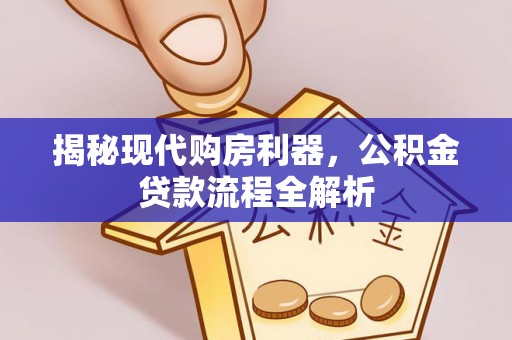 栖霞揭秘现代购房利器，公积金贷款流程全解析