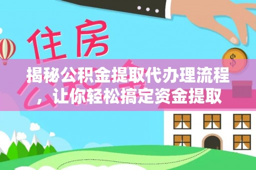 栖霞揭秘公积金提取代办理流程，让你轻松搞定资金提取