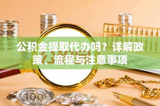 栖霞公积金提取代办吗？详解政策、流程与注意事项