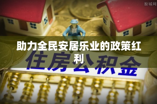 栖霞助力全民安居乐业的政策红利
